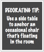 DECORATING TIP- Use a side table to anchor an occasional chair that’s floating in the room